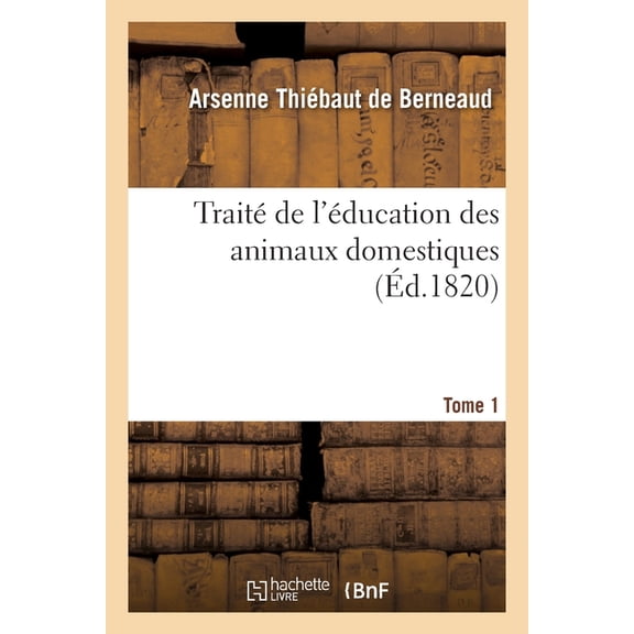 Traité de l'Éducation Des Animaux Domestiques, Dans Lequel on Indique Les Moyens Les Plus Simples: Et Les Plus Sûrs de Les Multiplier, Les Entretenir En Santé. Tome 1 (Paperback)