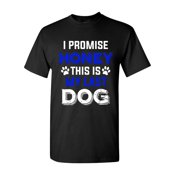 New I Promise Honey This Is My Last Dog Puppy Pet Lover DT Adult T-Shirt Tee