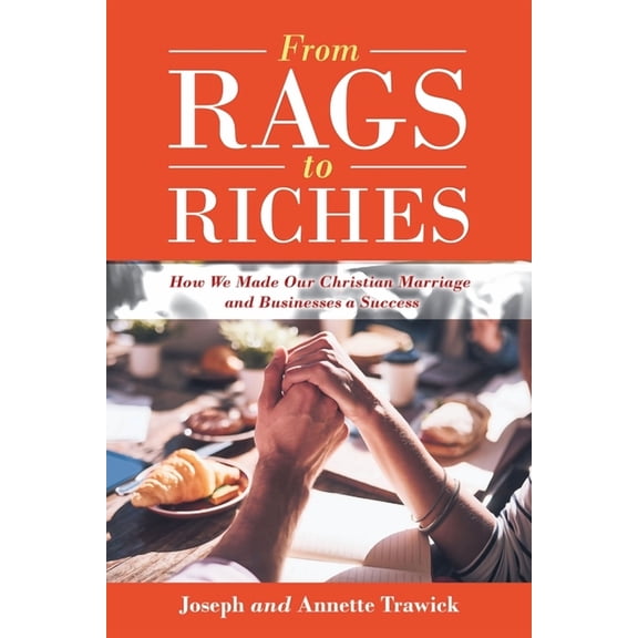From Rags to Riches : How We Made Our Christian Marriage and Businesses a Success