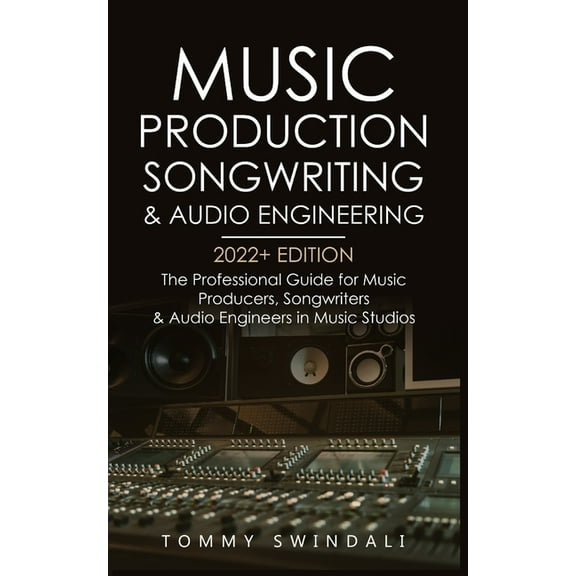Music Production, Songwriting & Audio Engineering, 2022  Edition: The Professional Guide for Music Producers, Songwr, (Paperback)