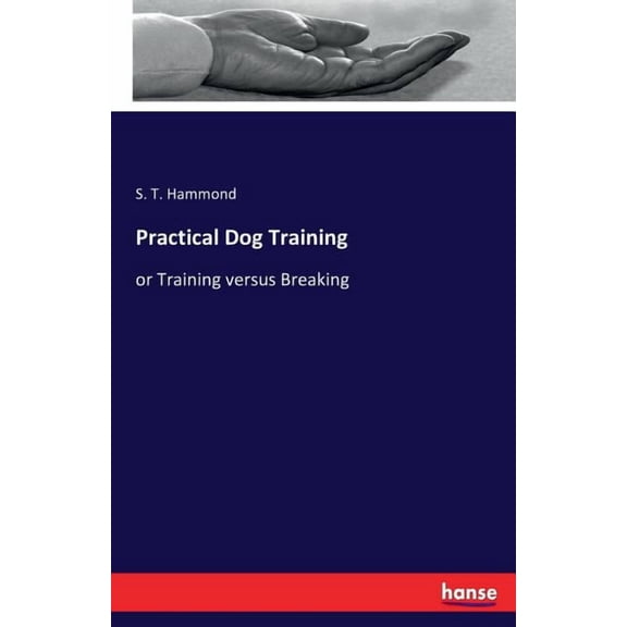 Practical Dog Training: or Training versus Breaking, (Paperback)