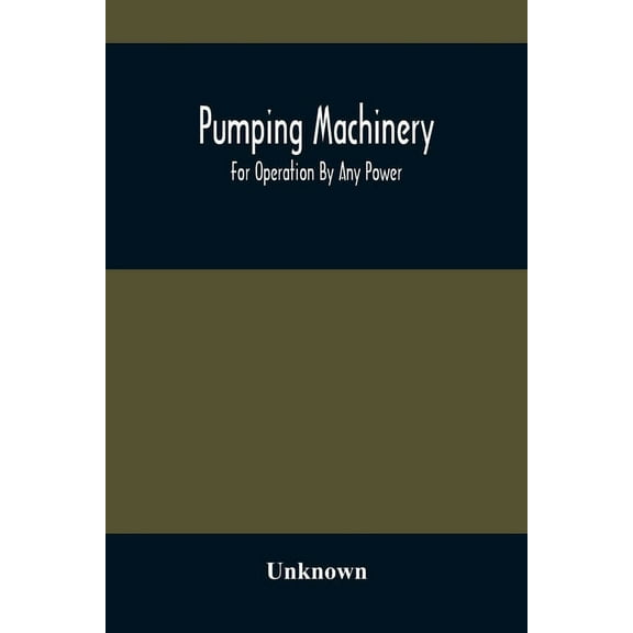 Pumping Machinery: For Operation By Any Power: Single And Double Acting Triplex Pumps For Various Services, Deep Well Po, (Paperback)