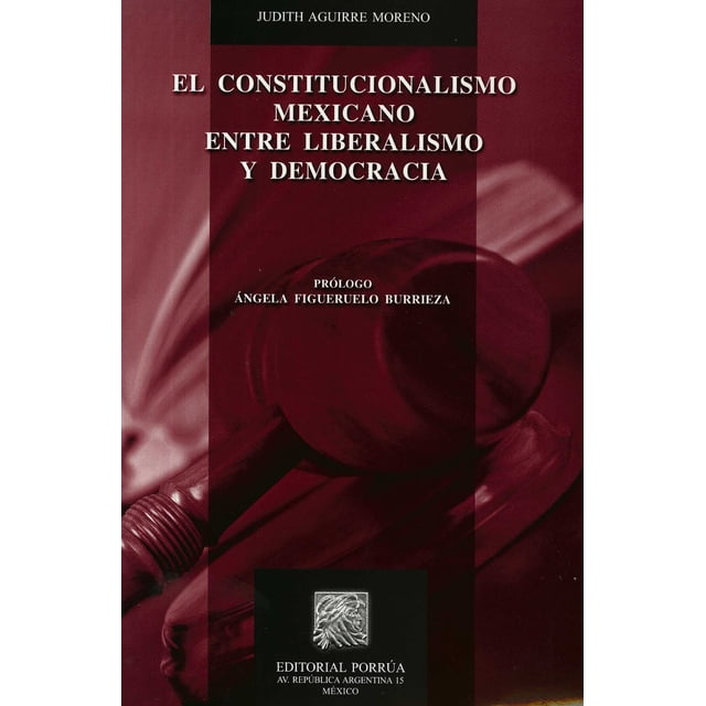 CONSTITUCIONALISMO MEXICANO ENTRE LIBERALISMO Y DEMOCRACIA PORRUA EDITORIAL PORRUA