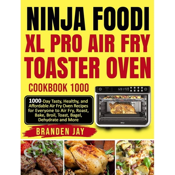 Ninja Foodi XL Pro Air Fry Toaster Oven Cookbook 1000: 1000-Day Tasty, Healthy, and Affordable Air Fry Oven Recipes for , (Hardcover)