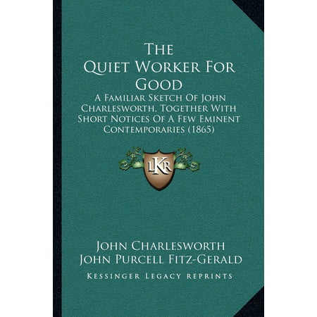 The Quiet Worker for Good : A Familiar Sketch of John Charlesworth, Together with Short Notices of a Few Eminent Contemporaries