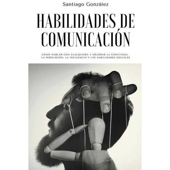 Habilidades de comunicaciÃ³n: CÃ³mo Hablar con Cualquiera y mejorar la confianza, la persuasiÃ³n, la influencia y las habil, (Paperback)
