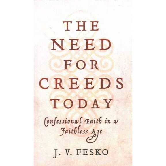 Need for Creeds Today : Confessional Faith in a Faithless Age