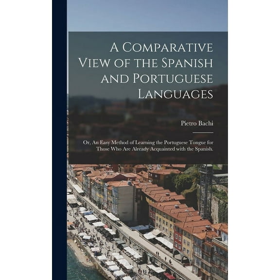 A Comparative View of the Spanish and Portuguese Languages; or, An Easy Method of Learning the Portuguese Tongue for Those Who Are Already Acquainted With the Spanish. (Hardcover)