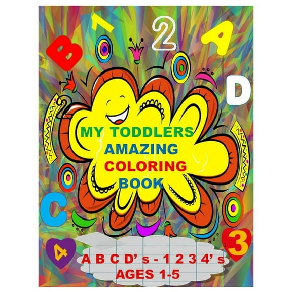 MY TODDLERS AMAZING COLORING BOOK A B C D' s AND 1 2 3 4' s AGES 1-5: The Best Toddlers Coloring Book (Paperback)