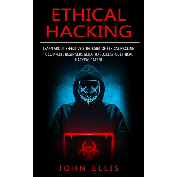 Ethical Hacking: Learn About Effective Strategies of Ethical Hacking (A Complete Beginners Guide to Successful Ethical Hacking Career) (Paperback)