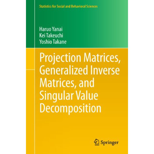 Projection Matrices, Generalized Inverse Matrices, and Singular Value Decomposition (Statistics for Social and Behavioral Sciences)