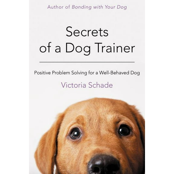Secrets of a Dog Trainer: Positive Problem Solving for a Well-Behaved Dog, (Paperback)