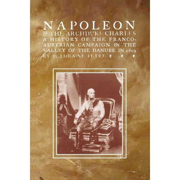 NAPOLEON & THE ARCHDUKE CHARLESA history of the Franco-Austrian Campaign in the Valley of the Danube in 1819 (Paperback)