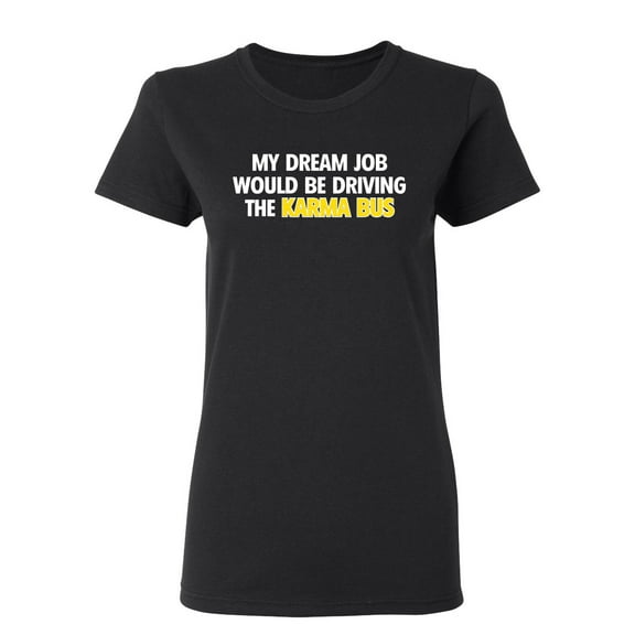 My Dream Job Would Be Driving the Karma Bus Sarcastic Novelty Gift Idea Adult Humor Funny Women's Casual Tees