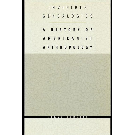 Critical Studies in the History of Anthr Invisible Genealogies: A History of Americanist Anthropology, (Paperback)