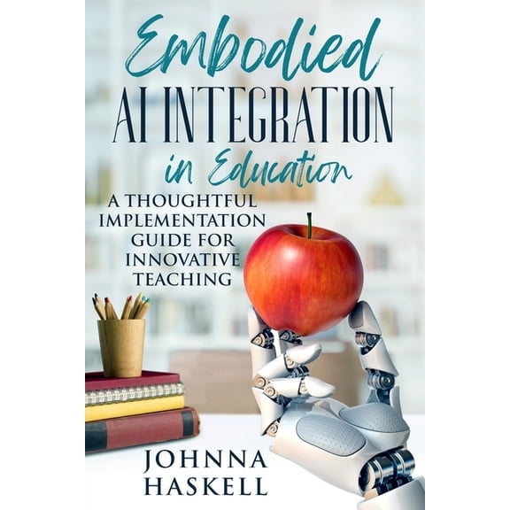 Embodied AI Education Embodied AI Integration in Education: A Thoughtful Implementation Guide for Innovative Teaching, Book 2, (Paperback)