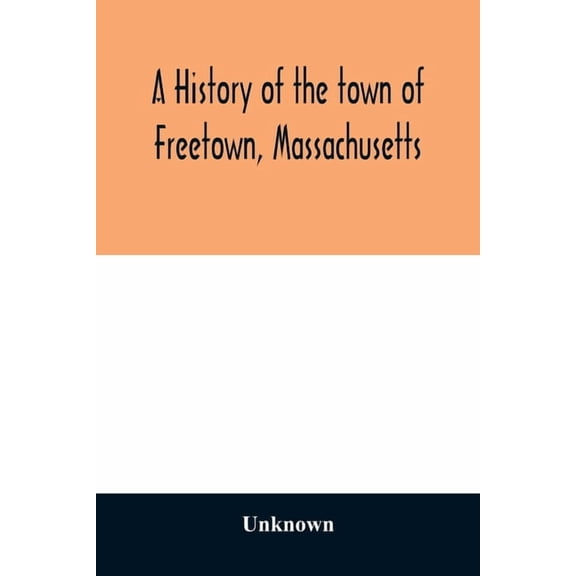 A History of the town of Freetown, Massachusetts: with an account of the Old Home Festival, July 30th, 1902, (Paperback)