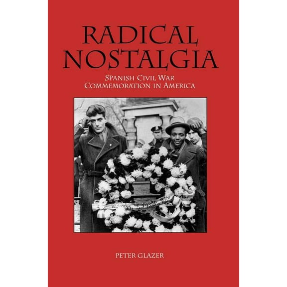 Radical Nostalgia: Spanish Civil War Commemoration in America, (Paperback)