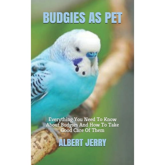 Budgies as Pet: Everything You Need To Know About Budgies And How To Take Good Care Of Them (Paperback)