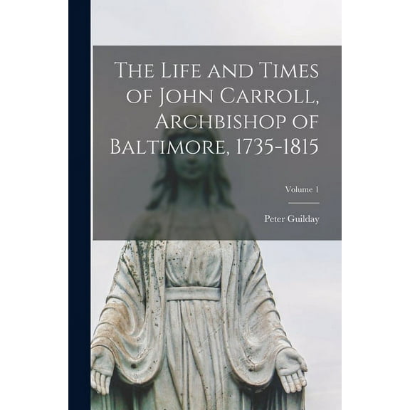 The Life and Times of John Carroll, Archbishop of Baltimore, 1735-1815; Volume 1 (Paperback)