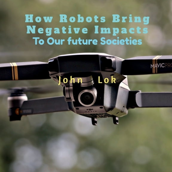 How Robots Bring Negative Impacts: To Our future Societies, (Paperback)