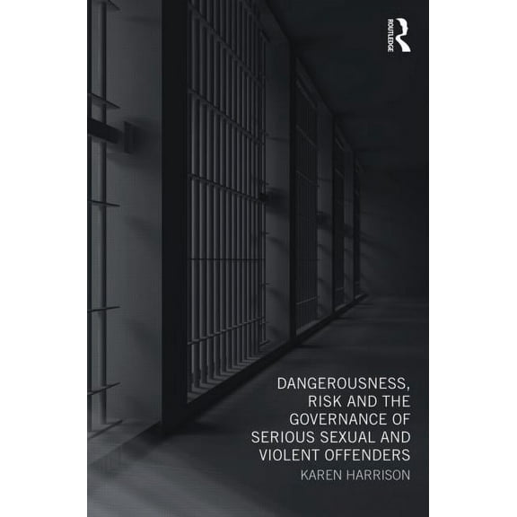 Dangerousness, Risk and the Governance of Serious Sexual and Violent Offenders, (Paperback)