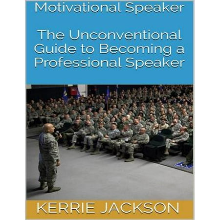 Motivational Speaker: The Unconventional Guide to Becoming a Professional Speaker -