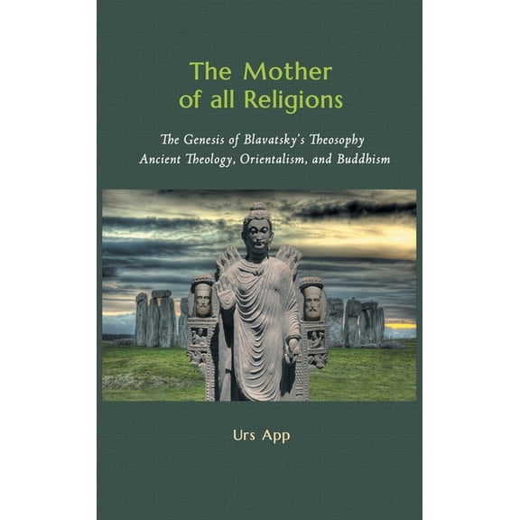 East-West Discovery The Mother of All Religions: The Genesis of Blavatsky's Theosophy: Ancient Theology, Orientalism, and Buddhism, (Hardcover)