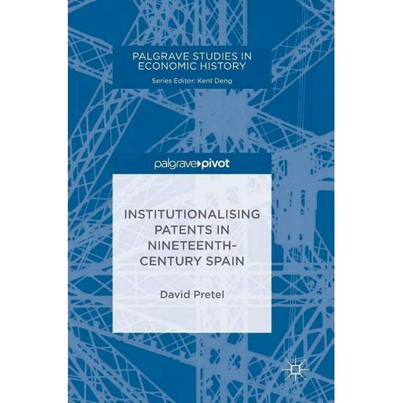 Palgrave Studies in Economic History Institutionalising Patents in Nineteenth-Century Spain, (Hardcover)