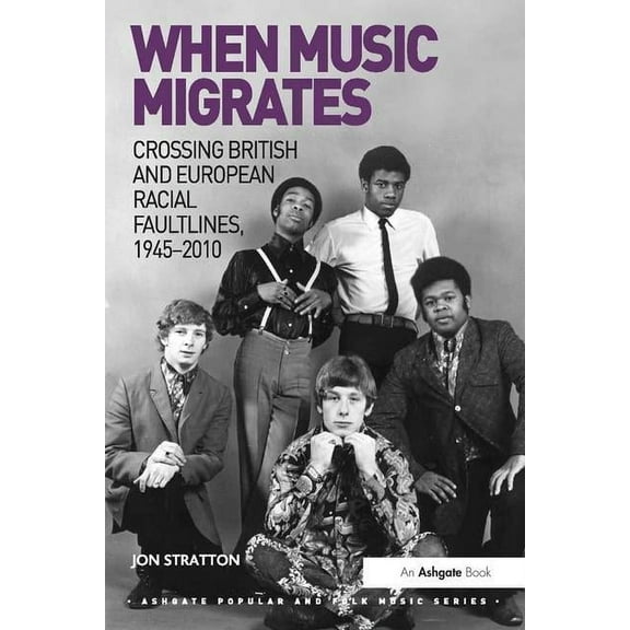 Ashgate Popular and Folk Music When Music Migrates: Crossing British and European Racial Faultlines, 1945-2010, (Hardcover)