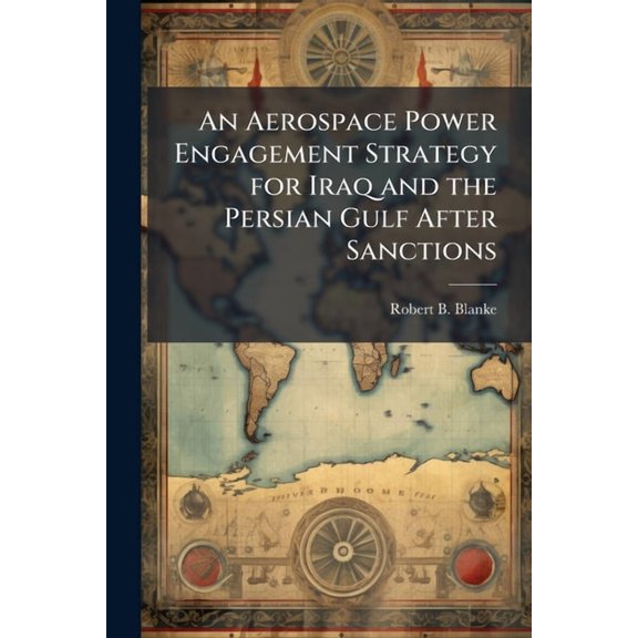 An Aerospace Power Engagement Strategy for Iraq and the Persian Gulf After Sanctions, (Paperback)