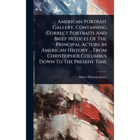 American Portrait Gallery, Containing Correct Portraits And Brief Notices Of The Principal Actors In American History .., (Hardcover)