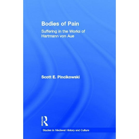 Studies in Medieval History and Culture Bodies of Pain: Suffering in the Works of Hartmann von Aue, Book 11, (Hardcover)