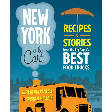 New York a la Cart : Recipes and Stories from the Big Apple's Best Food (Best Truck Stop Food)
