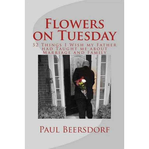 Flowers on Tuesday: 52 Things I Wish my Father had Taught me about Marriage and Family (Paperback)
