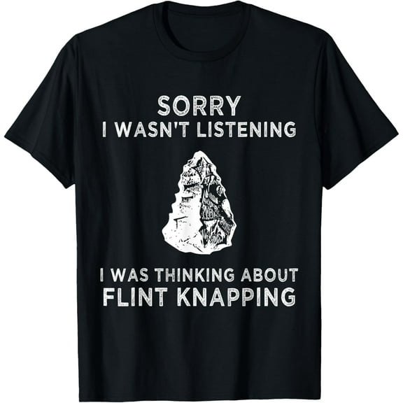 Sorry I wasn't listening I was thinking about Flint Knapping T-Shirt