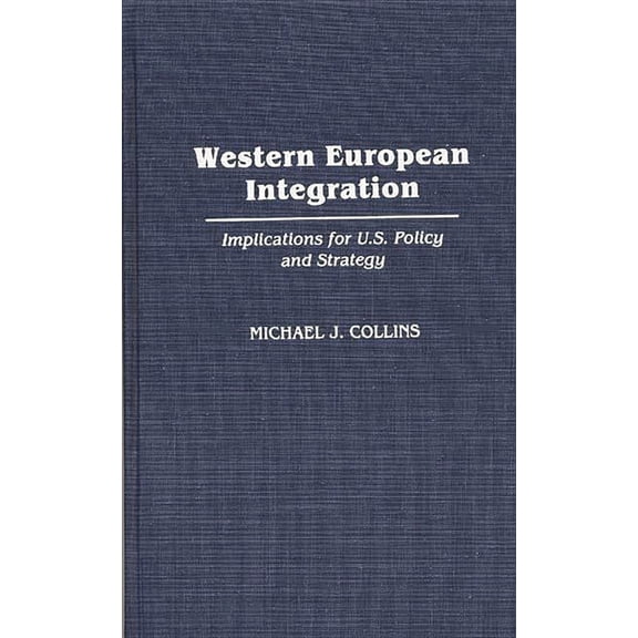 Western European Integration: Implications for U.S. Policy and Strategy, (Hardcover)