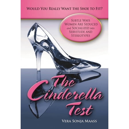 The Cinderella Test: Would You Really Want the Shoe to Fit?: Subtle Ways Women Are Seduced and Socialized Into Servitude (Hardcover)