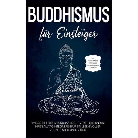 Buddhismus für Einsteiger: Wie Sie die Lehren Buddhas leicht verstehen und in Ihren Alltag integrieren für ein Leben vol, (Paperback)