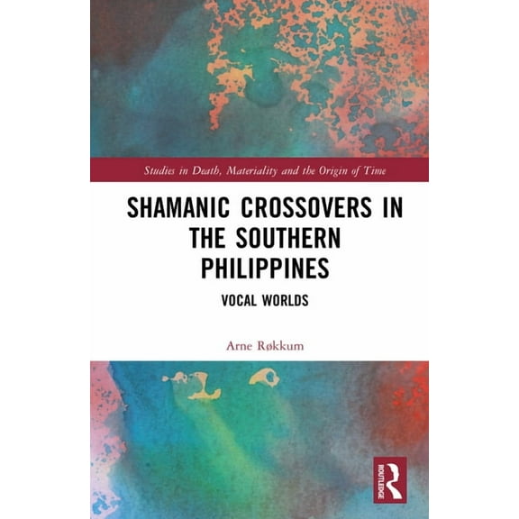 Studies in Death, Materiality and the Or Shamanic Crossovers in the Southern Philippines: Vocal Worlds, (Hardcover)