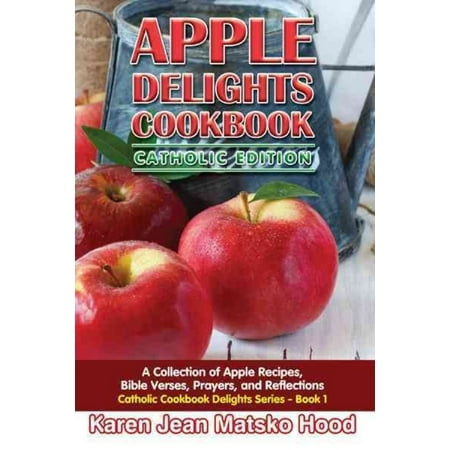 Bible Verse Prayer - Apple Delights Cookbook, Catholic Edition : A Collection of Apple Recipes, Bible Verses, Prayers, and Reflections