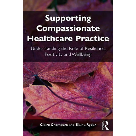 Supporting compassionate healthcare practice: Understanding the role of resilience, positivity and wellbeing, (Paperback)
