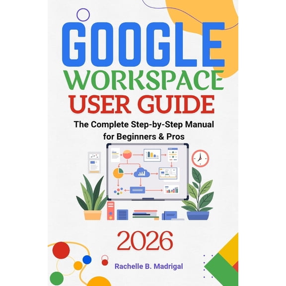 Google Workspace User Guide: The Complete Step-by-Step Manual for Beginners & Pros, (Paperback)