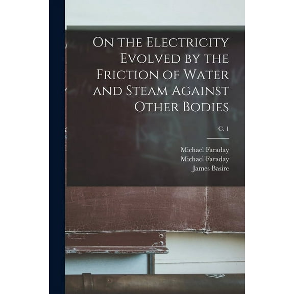 On the Electricity Evolved by the Friction of Water and Steam Against Other Bodies; c. 1 (Paperback)