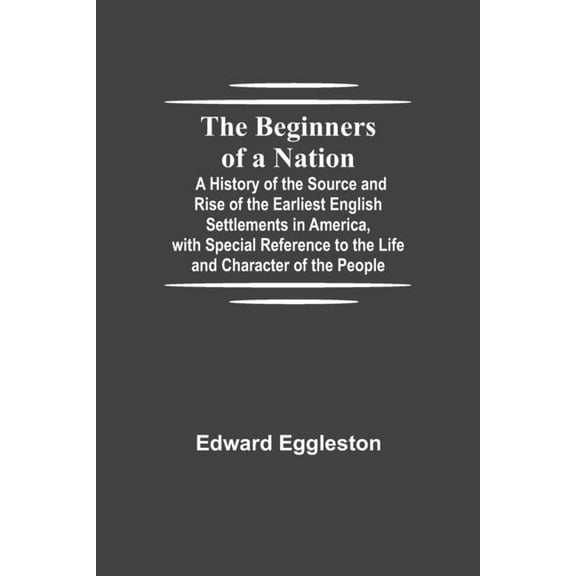 The Beginners of a Nation; A History of the Source and Rise of the Earliest English Settlements in America, with Special, (Paperback)