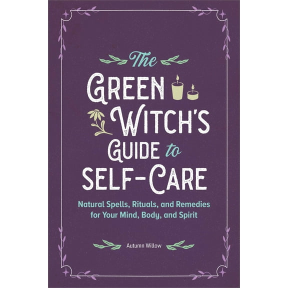 The Green Witch's Guide to Self-Care: Natural Spells, Rituals, and Remedies for Your Mind, Body, and Spirit, (Paperback)
