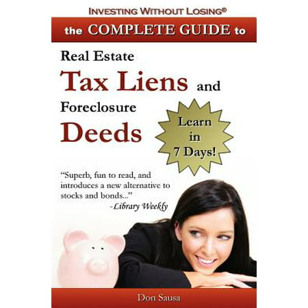 Complete Guide to Real Estate Tax Liens and Foreclosure Deeds : Learn in 7 Days-Investing Without Losing (Best Tax Lien States)