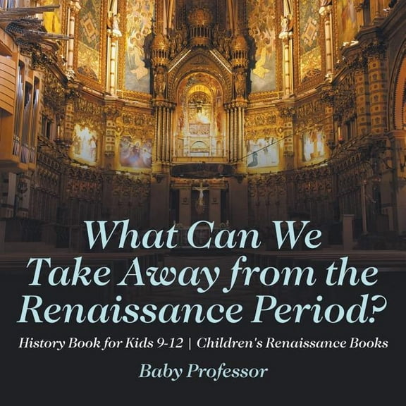 What Can We Take Away from the Renaissance Period? History Book for Kids 9-12 Children's Renaissance Books (Paperback)