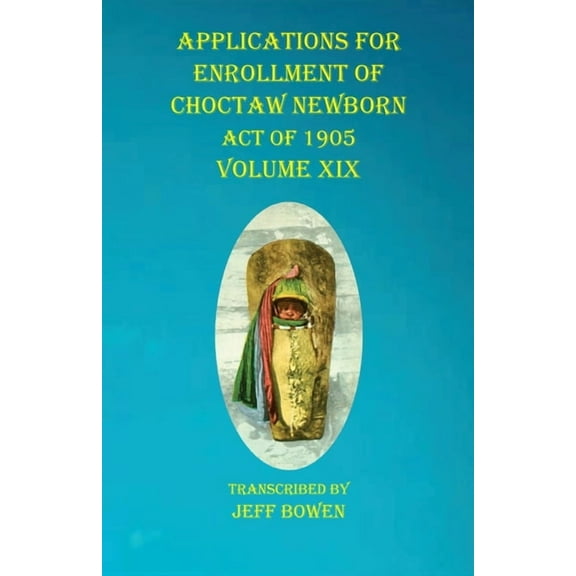 Applications For Enrollment of Choctaw Newborn Act of 1905 Volume XIX, (Paperback)