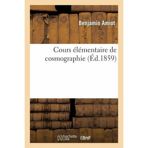 Sciences: Cours Élémentaire de Cosmographie 4e Édition : Rédigé d'Après Les Programmes Officiels, À l'Usage Des Élèves Des Lycées Et Des Collège (Paperback)